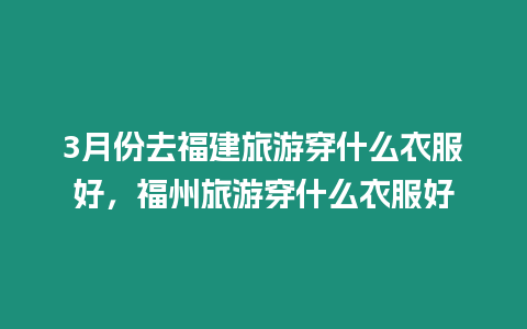 3月份去福建旅游穿什么衣服好，福州旅游穿什么衣服好