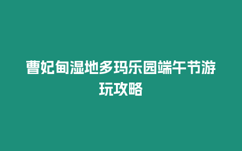 曹妃甸濕地多瑪樂園端午節(jié)游玩攻略