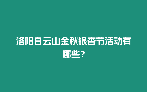 洛陽白云山金秋銀杏節活動有哪些？