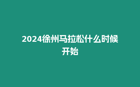 2024徐州馬拉松什么時候開始