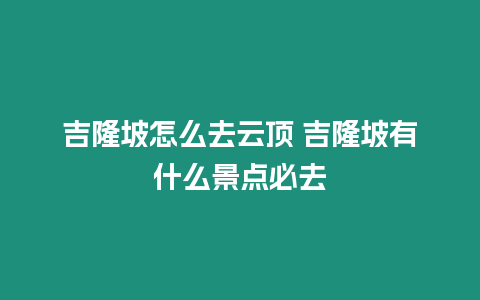 吉隆坡怎么去云頂 吉隆坡有什么景點必去