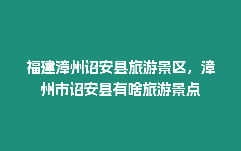 福建漳州詔安縣旅游景區，漳州市詔安縣有啥旅游景點