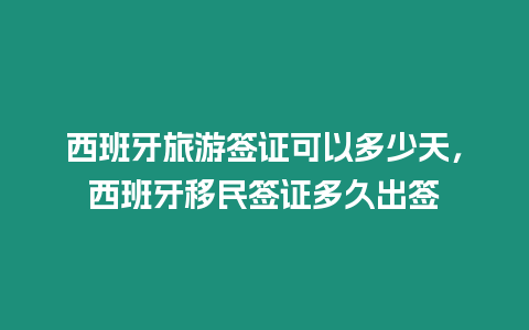 西班牙旅游簽證可以多少天，西班牙移民簽證多久出簽