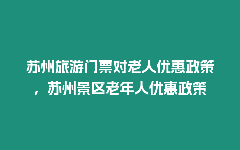 蘇州旅游門票對(duì)老人優(yōu)惠政策，蘇州景區(qū)老年人優(yōu)惠政策