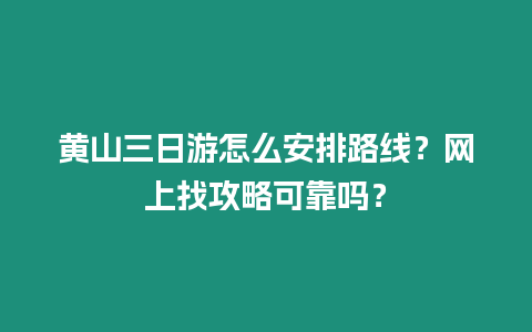 黃山三日游怎么安排路線？網(wǎng)上找攻略可靠嗎？