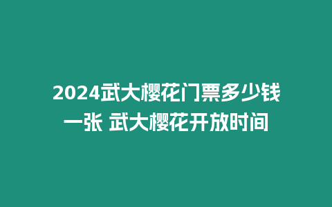 2024武大櫻花門票多少錢一張 武大櫻花開放時間