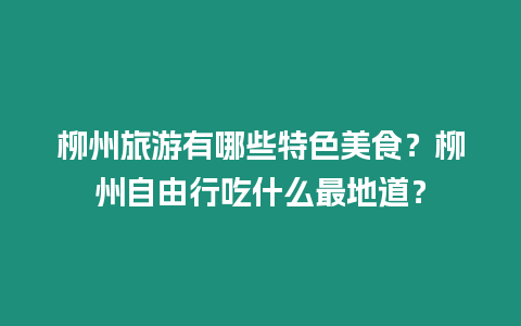 柳州旅游有哪些特色美食？柳州自由行吃什么最地道？