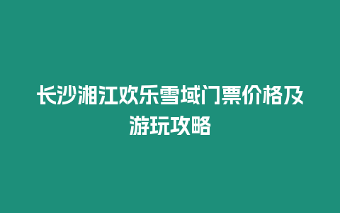 長沙湘江歡樂雪域門票價格及游玩攻略