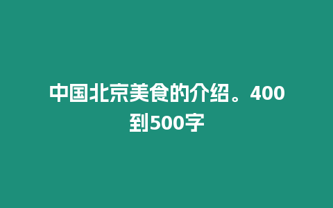 中國北京美食的介紹。400到500字