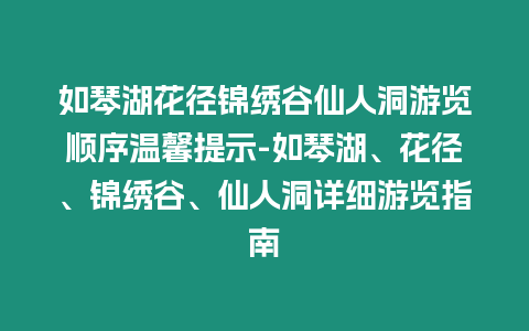 如琴湖花徑錦繡谷仙人洞游覽順序溫馨提示-如琴湖、花徑、錦繡谷、仙人洞詳細游覽指南