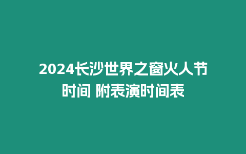 2024長沙世界之窗火人節(jié)時間 附表演時間表