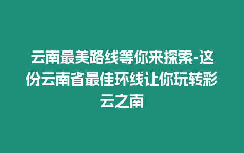 云南最美路線等你來探索-這份云南省最佳環(huán)線讓你玩轉(zhuǎn)彩云之南