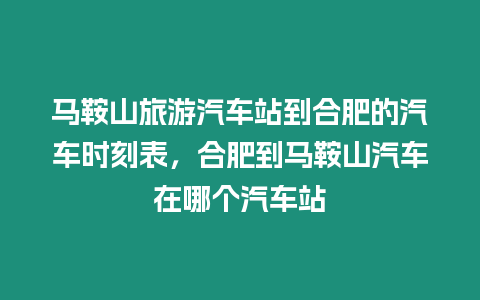 馬鞍山旅游汽車(chē)站到合肥的汽車(chē)時(shí)刻表，合肥到馬鞍山汽車(chē)在哪個(gè)汽車(chē)站