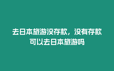 去日本旅游沒存款，沒有存款可以去日本旅游嗎