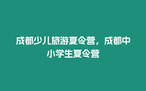 成都少兒旅游夏令營，成都中小學生夏令營