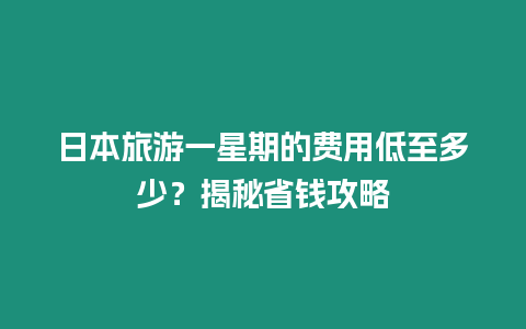 日本旅游一星期的費用低至多少？揭秘省錢攻略