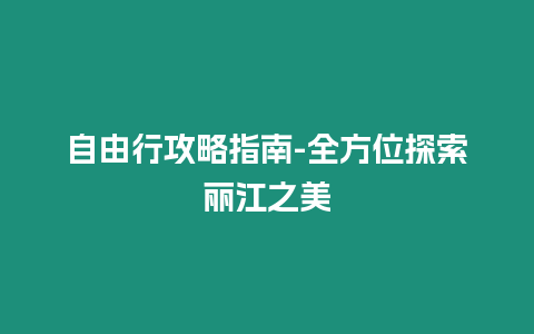 自由行攻略指南-全方位探索麗江之美