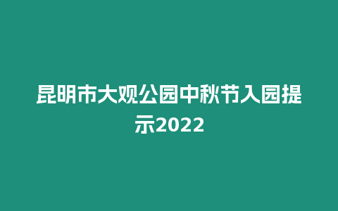 昆明市大觀公園中秋節(jié)入園提示2024