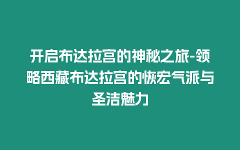 開啟布達(dá)拉宮的神秘之旅-領(lǐng)略西藏布達(dá)拉宮的恢宏氣派與圣潔魅力