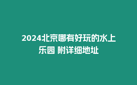 2024北京哪有好玩的水上樂園 附詳細地址