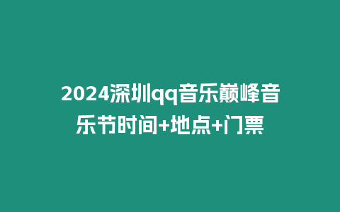 2024深圳qq音樂巔峰音樂節(jié)時間+地點+門票