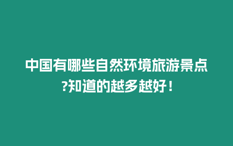 中國有哪些自然環境旅游景點?知道的越多越好！