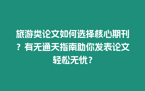 旅游類論文如何選擇核心期刊？有無通天指南助你發(fā)表論文輕松無憂？