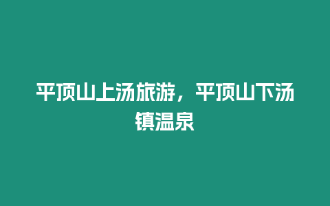 平頂山上湯旅游，平頂山下湯鎮(zhèn)溫泉