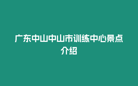 廣東中山中山市訓練中心景點介紹