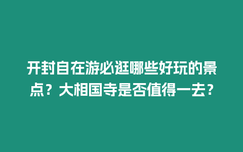 開封自在游必逛哪些好玩的景點？大相國寺是否值得一去？