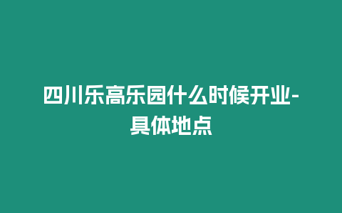 四川樂高樂園什么時候開業-具體地點