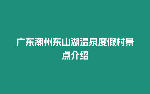 廣東潮州東山湖溫泉度假村景點介紹