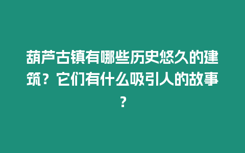 葫蘆古鎮有哪些歷史悠久的建筑？它們有什么吸引人的故事？