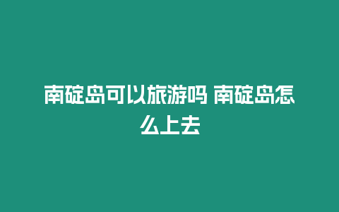 南碇島可以旅游嗎 南碇島怎么上去