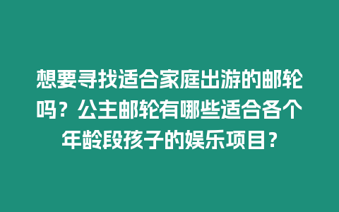 想要尋找適合家庭出游的郵輪嗎？公主郵輪有哪些適合各個年齡段孩子的娛樂項目？