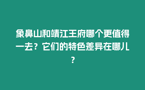 象鼻山和靖江王府哪個更值得一去？它們的特色差異在哪兒？