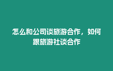 怎么和公司談旅游合作，如何跟旅游社談合作