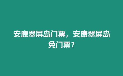 安康翠屏島門票，安康翠屏島免門票？