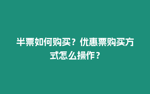 半票如何購(gòu)買(mǎi)？?jī)?yōu)惠票購(gòu)買(mǎi)方式怎么操作？