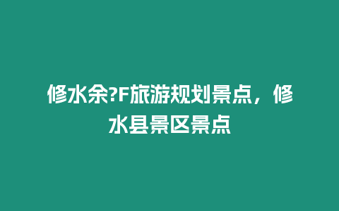 修水余?F旅游規(guī)劃景點(diǎn)，修水縣景區(qū)景點(diǎn)