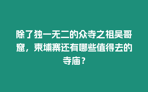 除了獨(dú)一無二的眾寺之祖吳哥窟，柬埔寨還有哪些值得去的寺廟？