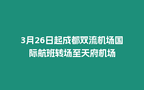 3月26日起成都雙流機場國際航班轉(zhuǎn)場至天府機場