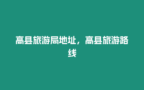 高縣旅游局地址，高縣旅游路線