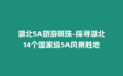 湖北5A旅游明珠-探尋湖北14個國家級5A風(fēng)景勝地