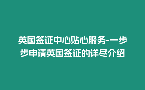 英國簽證中心貼心服務-一步步申請英國簽證的詳盡介紹