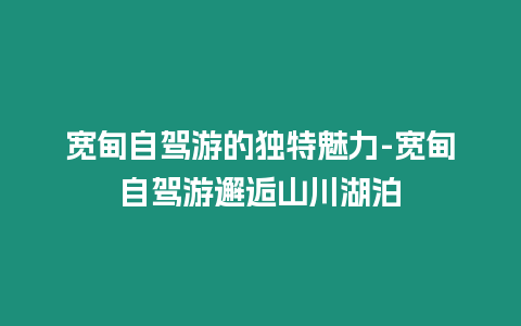 寬甸自駕游的獨(dú)特魅力-寬甸自駕游邂逅山川湖泊