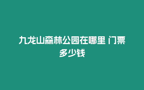 九龍山森林公園在哪里 門票多少錢