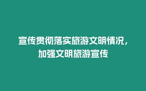 宣傳貫徹落實(shí)旅游文明情況，加強(qiáng)文明旅游宣傳