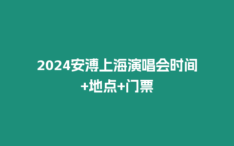 2024安溥上海演唱會時間+地點+門票