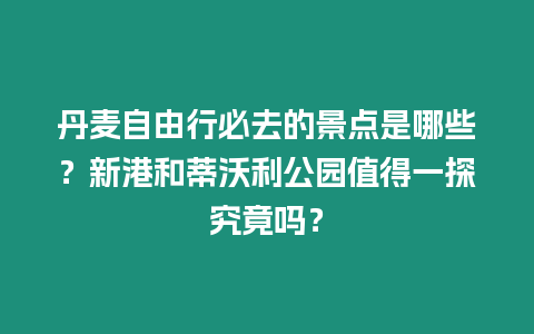 丹麥自由行必去的景點(diǎn)是哪些？新港和蒂沃利公園值得一探究竟嗎？